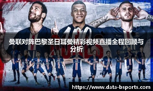 曼联对阵巴黎圣日耳曼精彩视频直播全程回顾与分析