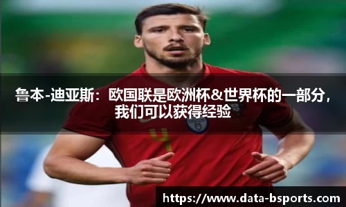 鲁本-迪亚斯：欧国联是欧洲杯&世界杯的一部分，我们可以获得经验
